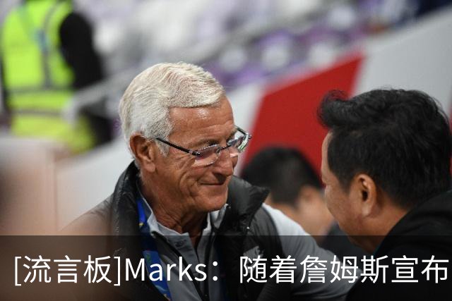 [流言板]Marks：随着詹姆斯宣布完决定，自由市场第二阶段开启了